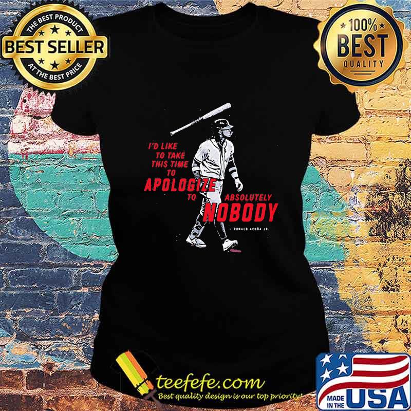 I'd like to take this time to apologize to absolutely nobody Ronald acuna Jr. s Ladies tee I'd like to take this time to apologize to absolutely nobody Ronald acuna Jr. s Ladies tee