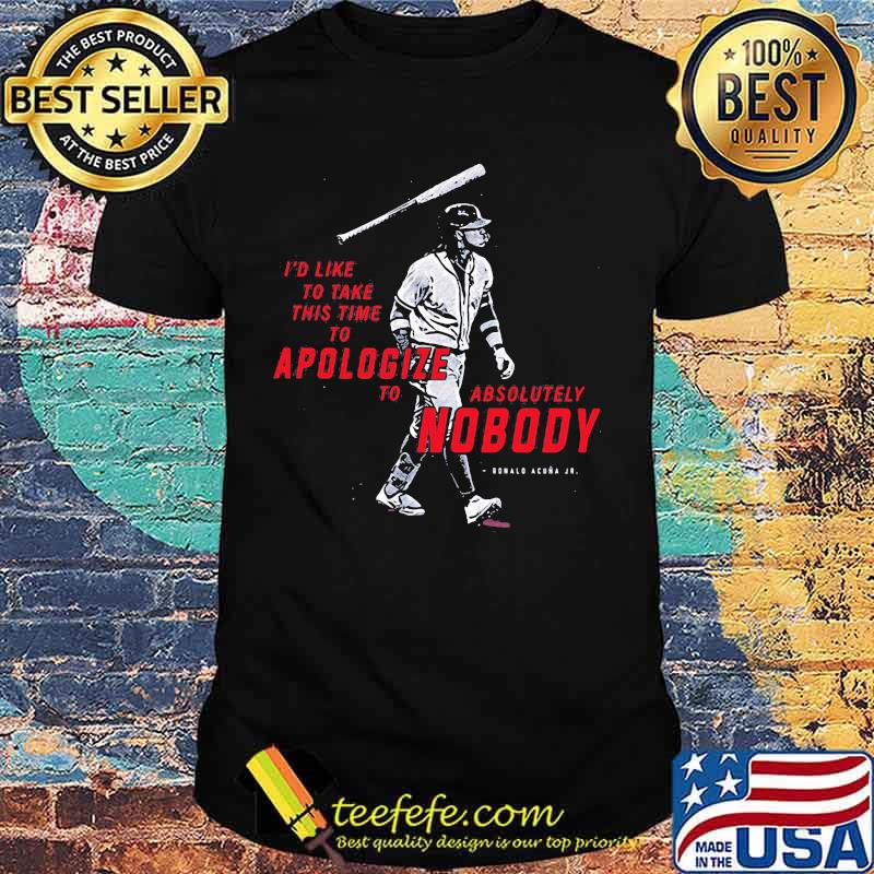 I'd like to take this time to apologize to absolutely nobody Ronald acuna Jr. shirt