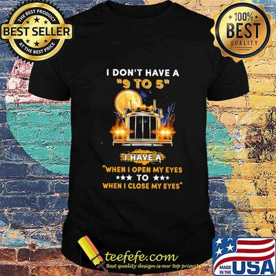 I don't have a 9 to 5 i have a when i open my eyes to when i close my eyes trucker shirt