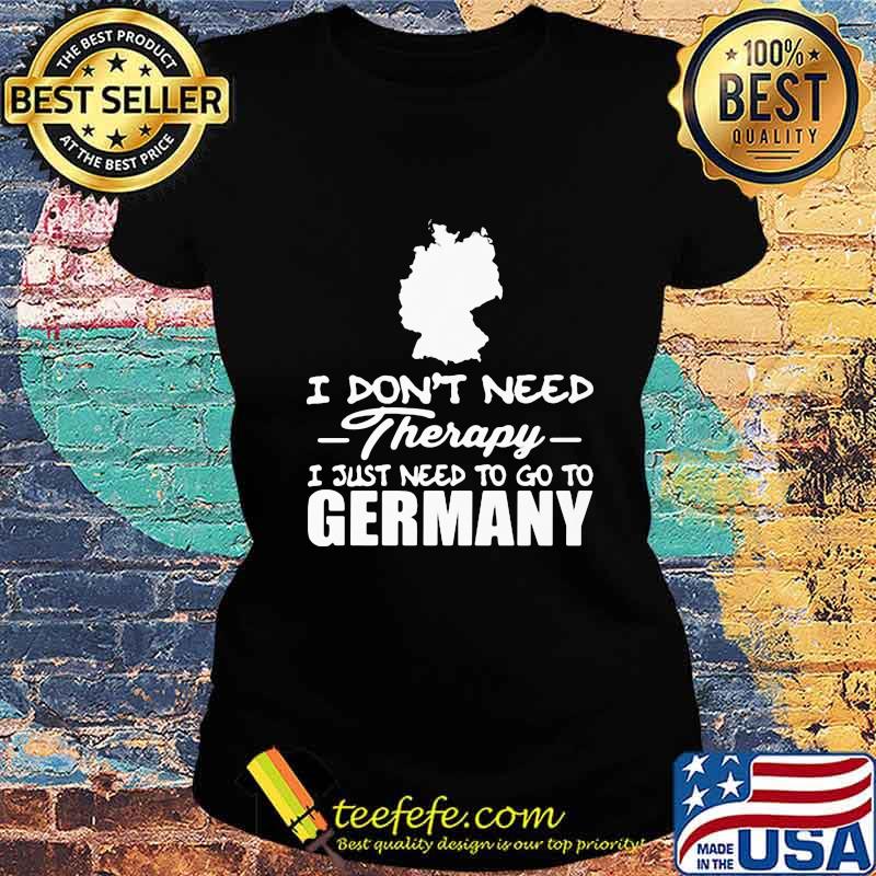 I don't need therapy i just need to go germany s Ladies tee I don't need therapy i just need to go germany s Ladies tee