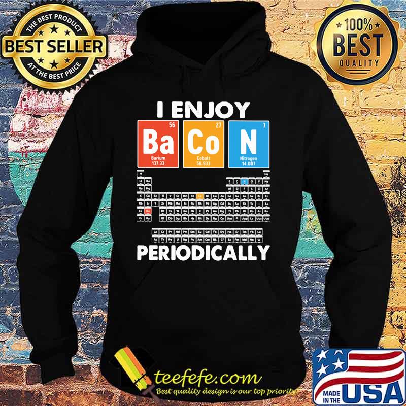I enjoy bacon periodically periodic elements table s Hoodie I enjoy bacon periodically periodic elements table s Hoodie