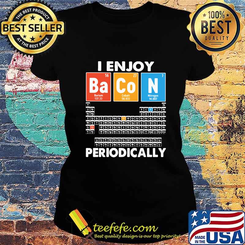 I enjoy bacon periodically periodic elements table s Ladies tee I enjoy bacon periodically periodic elements table s Ladies tee