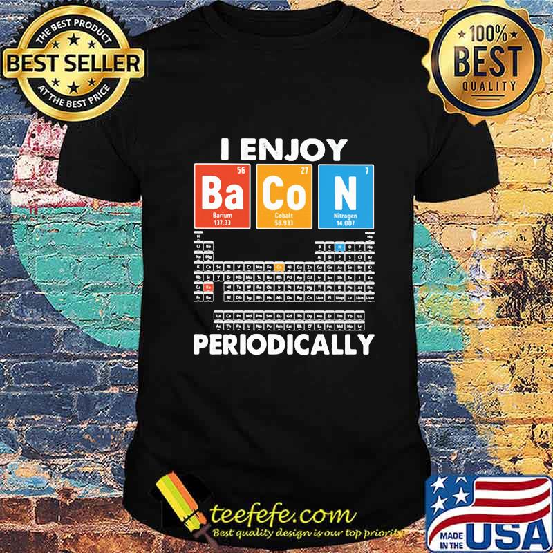 I enjoy bacon periodically periodic elements table shirt I enjoy bacon periodically periodic elements table shirt