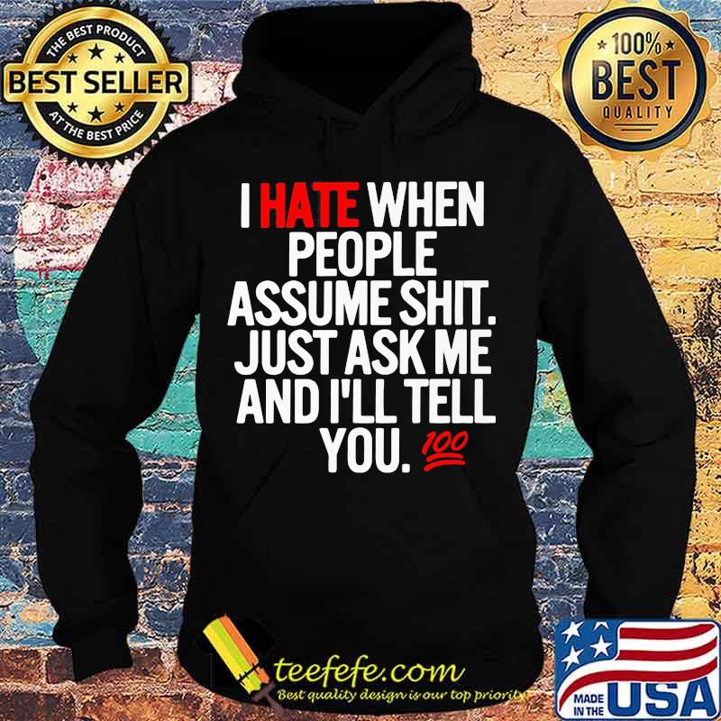 I hate when people assume shit just ask me and I'll tell you s Hoodie I hate when people assume shit just ask me and I'll tell you s Hoodie