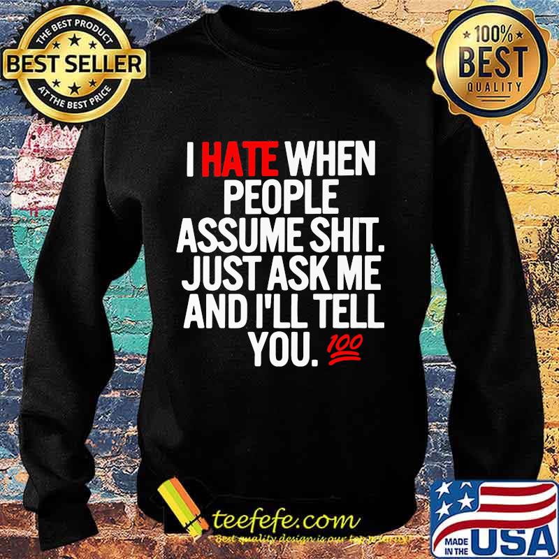 I hate when people assume shit just ask me and I'll tell you s Sweater I hate when people assume shit just ask me and I'll tell you s Sweater
