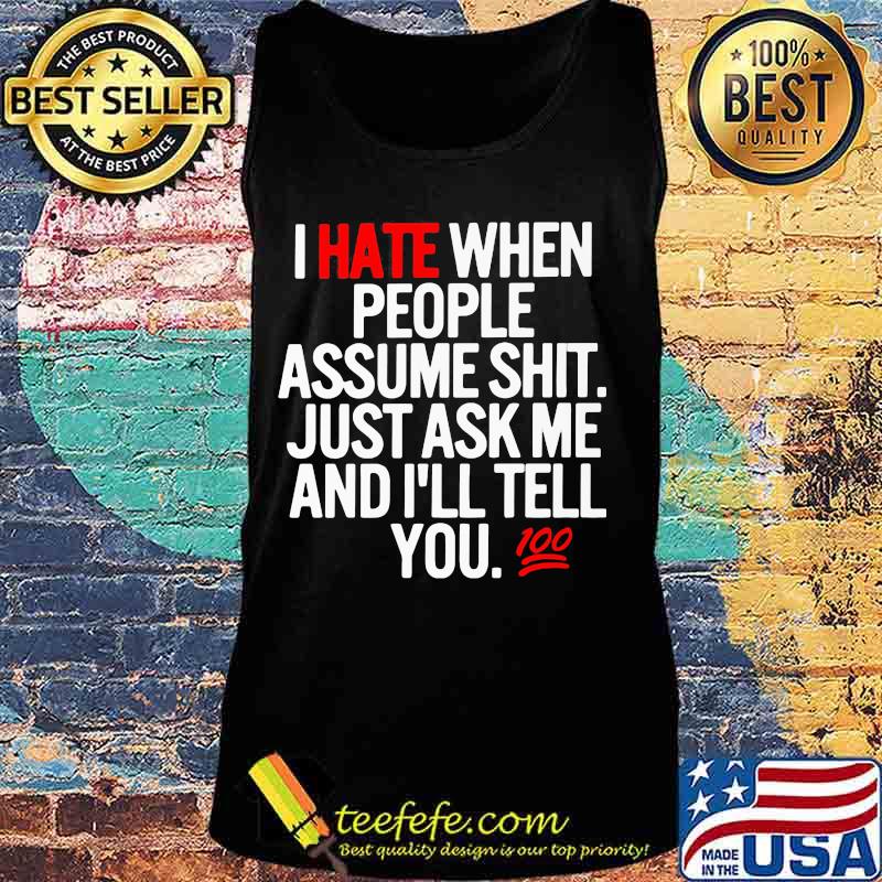 I hate when people assume shit just ask me and I'll tell you s Tank top I hate when people assume shit just ask me and I'll tell you s Tank top