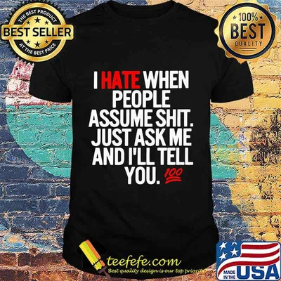 I hate when people assume shit just ask me and I'll tell you shirt