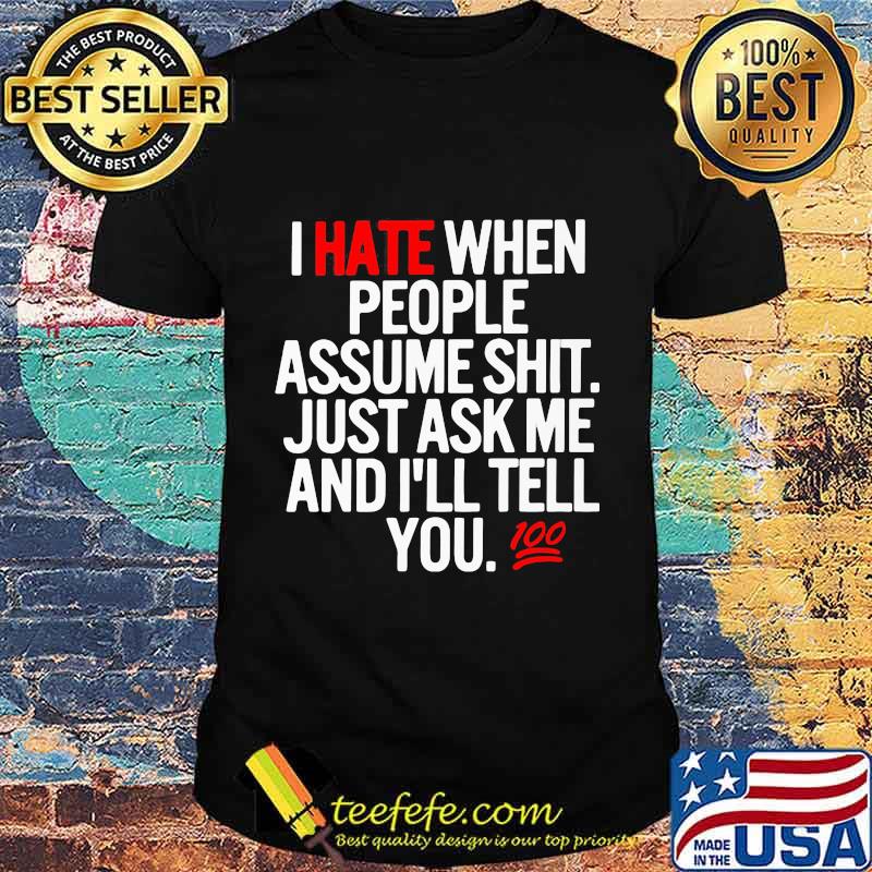 I hate when people assume shit just ask me and I'll tell you shirt