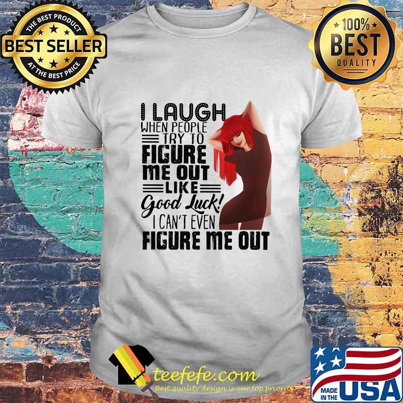I laugh when people try to figure me out like good luck i can't even figure me out ladies shirt