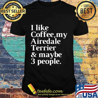 I Like Coffee My Airedale Terrier And Maybe 3 People Shirt