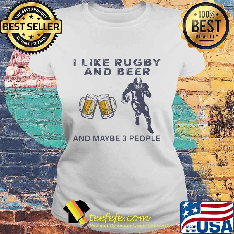I like rugby and beer and maybe 3 people Shirt Laides tee I like rugby and beer and maybe 3 people Shirt Laides tee