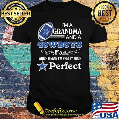 I'm a grandma and a dallas cowboys fan which means i'm pretty much perfect shirt