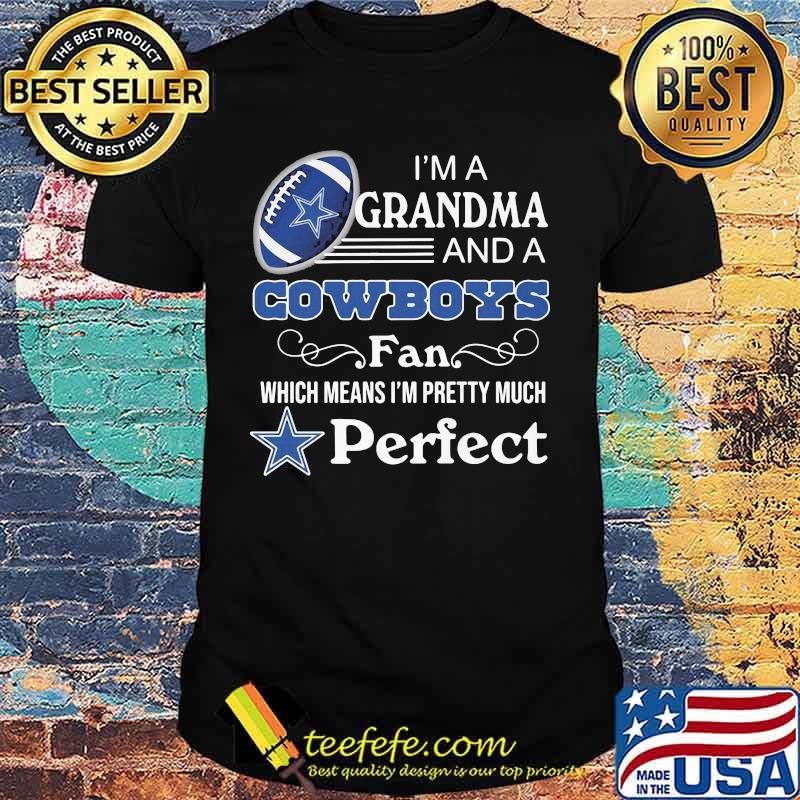 I'm a grandma and a dallas cowboys fan which means i'm pretty much perfect shirt