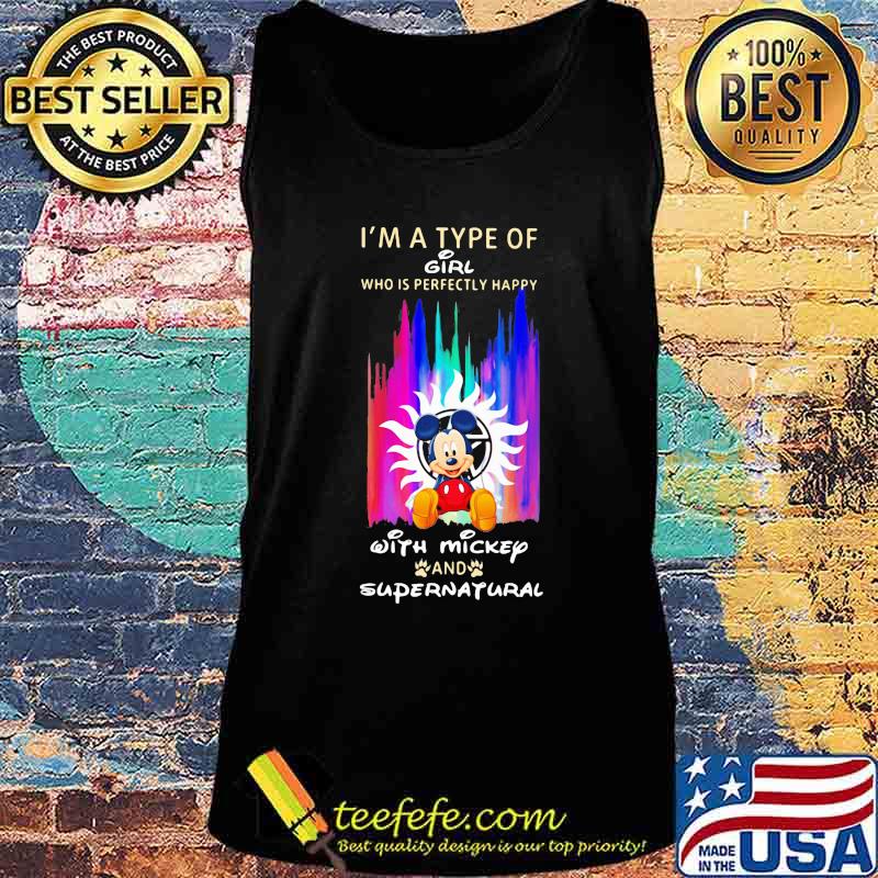 I'm a type of girl who is perfectly happy with mickey and supernatural s Tank top I'm a type of girl who is perfectly happy with mickey and supernatural s Tank top