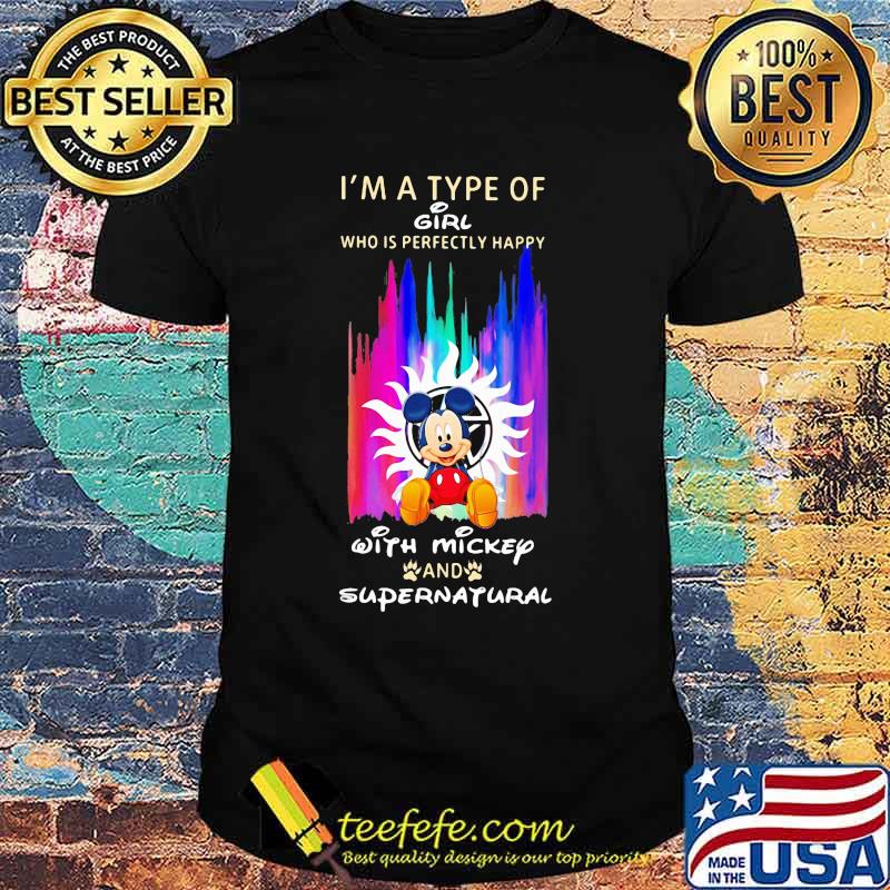 I'm a type of girl who is perfectly happy with mickey mouse and supernatural shirt I'm a type of girl who is perfectly happy with mickey mouse and supernatural shirt