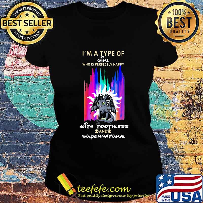 I'm a type of girl who is perfectly happy with toothless and supernatural s Ladies tee I'm a type of girl who is perfectly happy with toothless and supernatural s Ladies tee