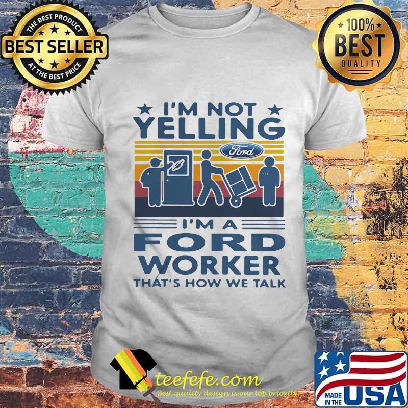 I'm not yelling i'm a ford worker that's how we talk vintage retro shirt I'm not yelling i'm a ford worker that's how we talk vintage retro shirt