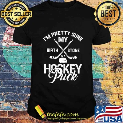 I'm pretty sure my birthstone is a hockey puck quote shirt