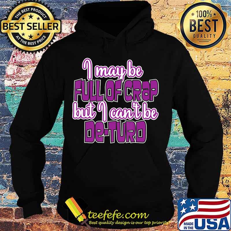 I May Be Full Of Crap But I Can't Be De-Turd Shirt Hoodie I May Be Full Of Crap But I Can't Be De-Turd Shirt Hoodie