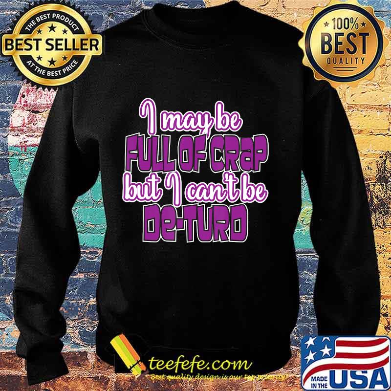 I May Be Full Of Crap But I Can't Be De-Turd Shirt Sweater I May Be Full Of Crap But I Can't Be De-Turd Shirt Sweater