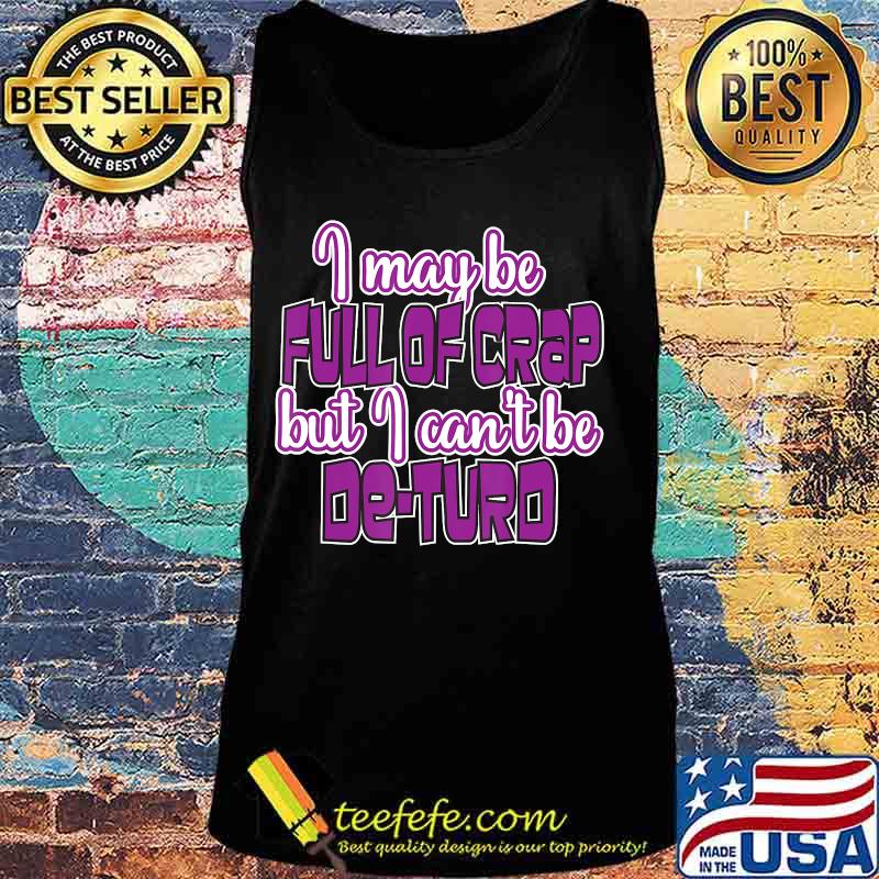 I May Be Full Of Crap But I Can't Be De-Turd Shirt Tank top I May Be Full Of Crap But I Can't Be De-Turd Shirt Tank top