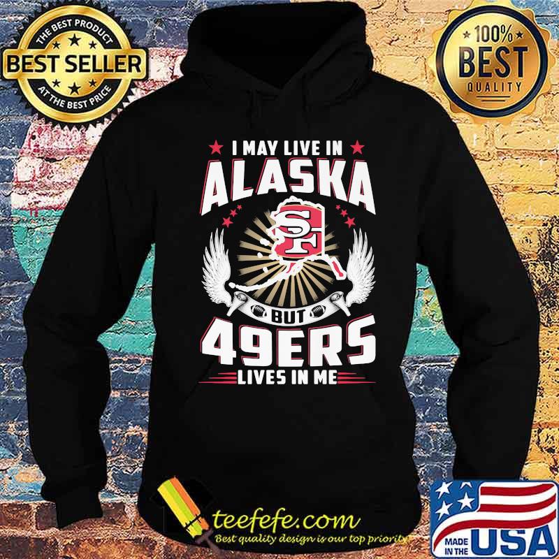 I may live in alaska but san francisco 49ers lives in me s Hoodie I may live in alaska but san francisco 49ers lives in me s Hoodie