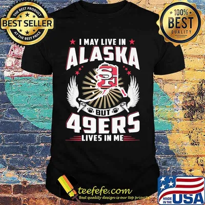 I may live in alaska but san francisco 49ers lives in me shirt