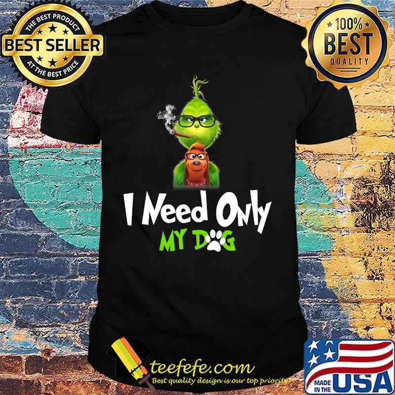 I Need Only My Dog Christmas Funny Gifts G.rinch T-Shirt I Need Only My Dog Christmas Funny Gifts G.rinch T-Shirt