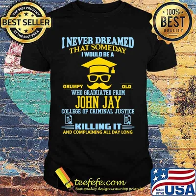 I never dreamed that someday i would be a grumpy old who graduated from john jay college of criminal justice killing it shirt