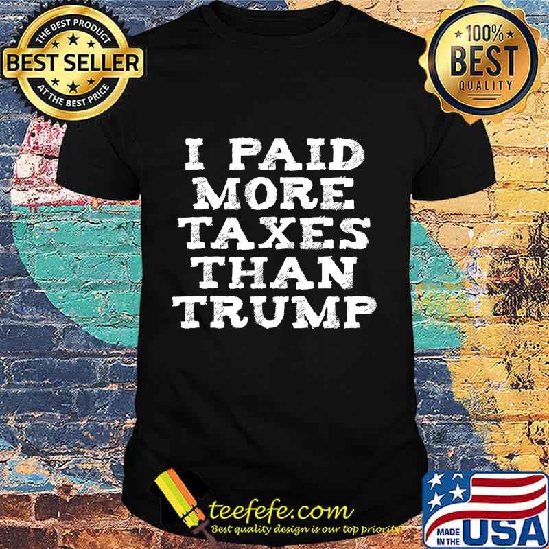 I Paid More Income Tax Than Donald Trump T-Shirt I Paid More Income Tax Than Donald Trump T-Shirt