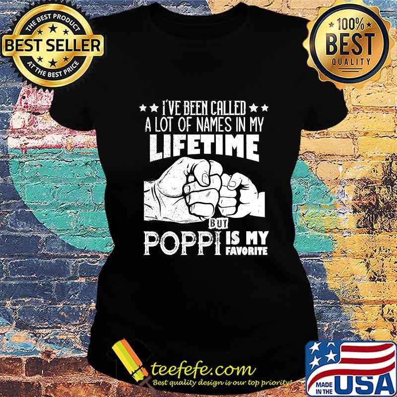 I've Been Called A Lot Of Names Poppi Is My Favorite men T-Shirt Ladies tee I've Been Called A Lot Of Names Poppi Is My Favorite men T-Shirt Ladies tee