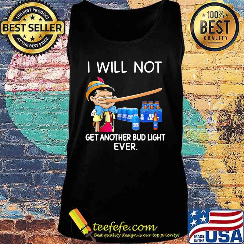 I will not get another Bud light ever Pinocchio s Tank top I will not get another Bud light ever Pinocchio s Tank top