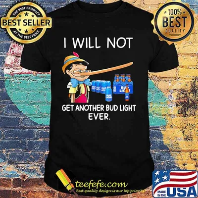 I will not get another Bud light ever Pinocchio shirt