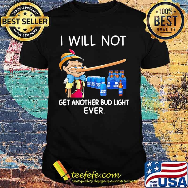 I will not get another Bud light ever Pinocchio shirt I will not get another Bud light ever Pinocchio shirt
