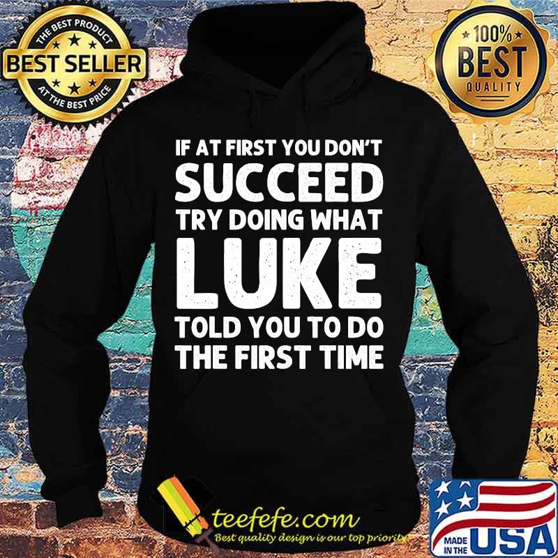 If At First You Don't Succeed Try Doing What Luke Told You To Do The First Time Shirt Hoodie If At First You Don't Succeed Try Doing What Luke Told You To Do The First Time Shirt Hoodie