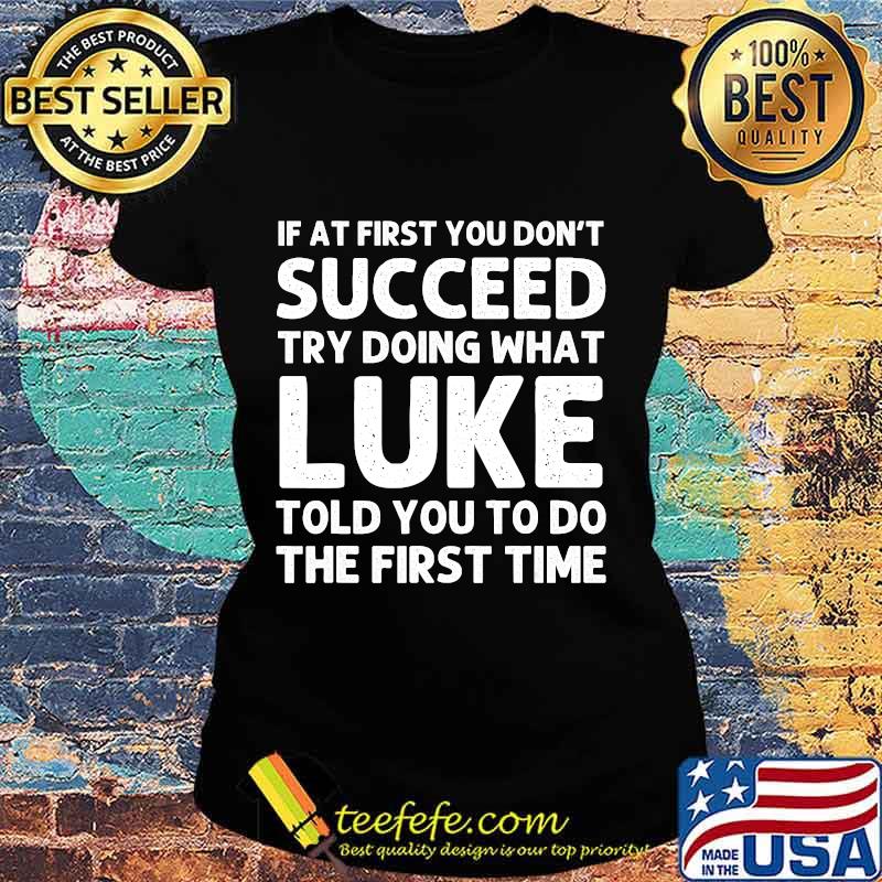 If At First You Don't Succeed Try Doing What Luke Told You To Do The First Time Shirt Ladies tee If At First You Don't Succeed Try Doing What Luke Told You To Do The First Time Shirt Ladies tee