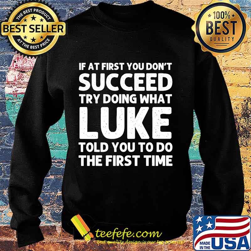If At First You Don't Succeed Try Doing What Luke Told You To Do The First Time Shirt Sweater If At First You Don't Succeed Try Doing What Luke Told You To Do The First Time Shirt Sweater