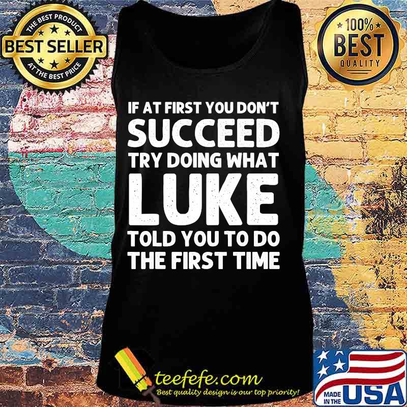 If At First You Don't Succeed Try Doing What Luke Told You To Do The First Time Shirt Tank top If At First You Don't Succeed Try Doing What Luke Told You To Do The First Time Shirt Tank top