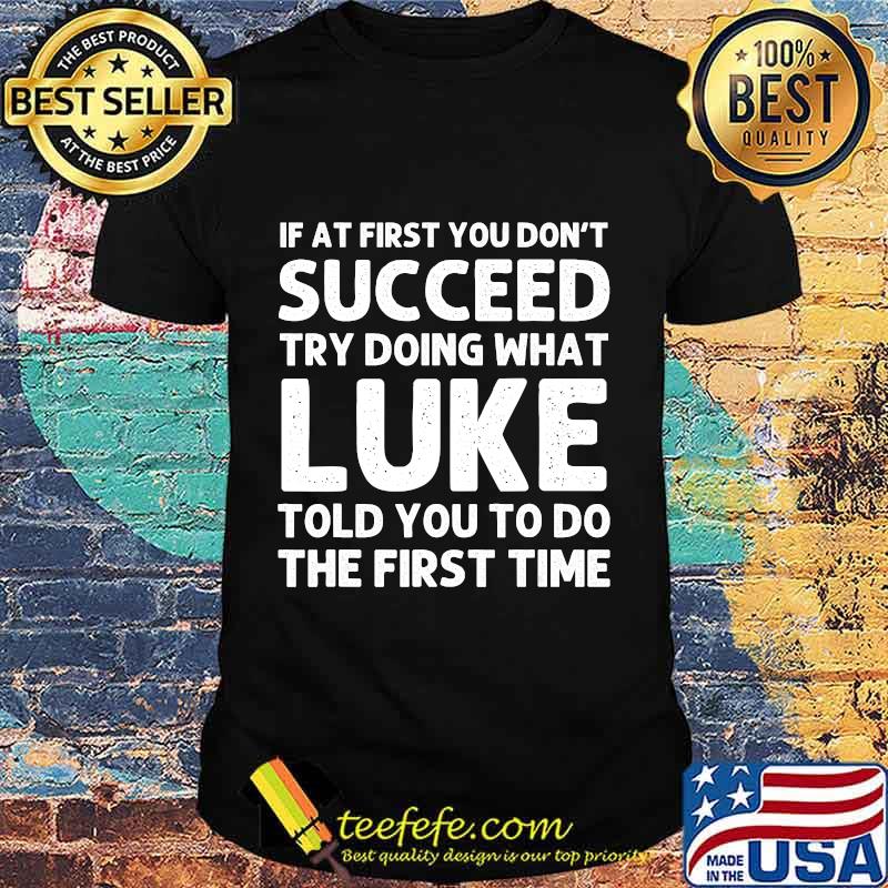 If At First You Don't Succeed Try Doing What Luke Told You To Do The First Time Shirt If At First You Don't Succeed Try Doing What Luke Told You To Do The First Time Shirt