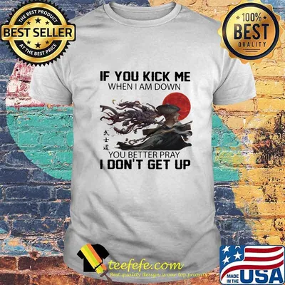 If you kick me when i am down you better pray i don't get up sunset shirt