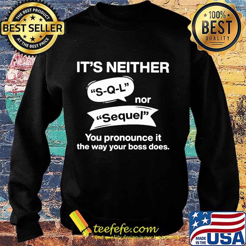 It's neither s-q-l nor sequel you pronounce it the way your boss does s Sweater It's neither s-q-l nor sequel you pronounce it the way your boss does s Sweater