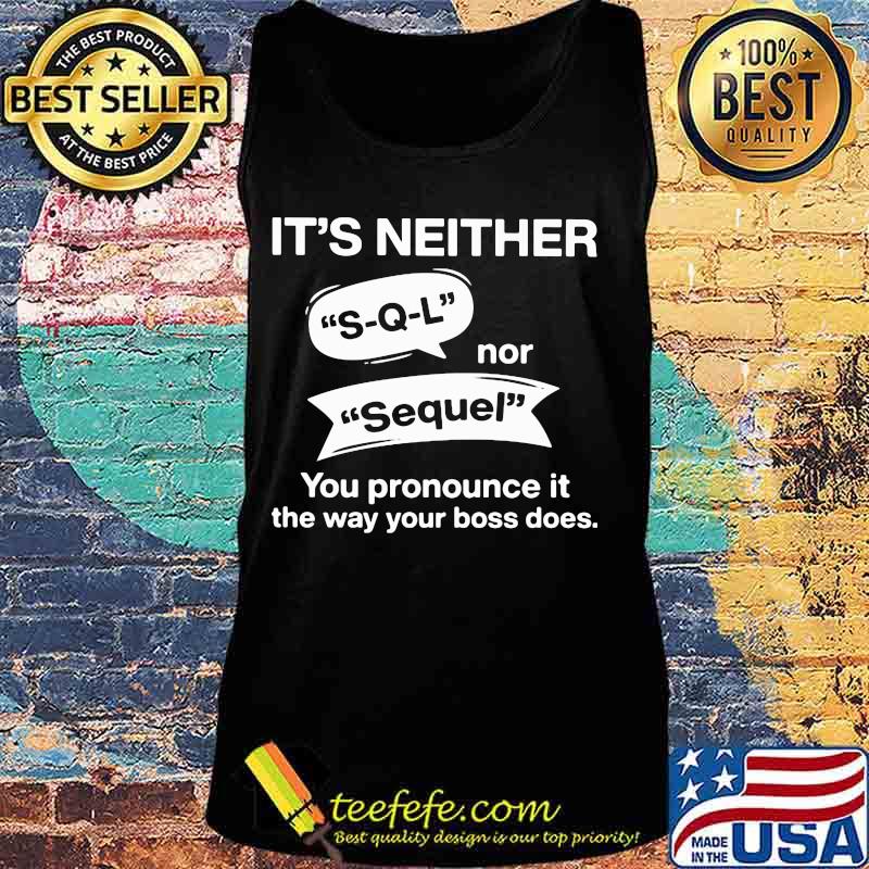 It's neither s-q-l nor sequel you pronounce it the way your boss does s Tank top It's neither s-q-l nor sequel you pronounce it the way your boss does s Tank top