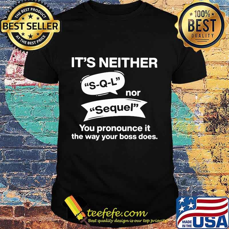 It's neither s-q-l nor sequel you pronounce it the way your boss does shirt It's neither s-q-l nor sequel you pronounce it the way your boss does shirt