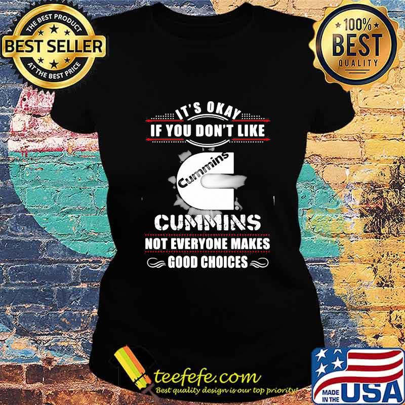 It's okay if you don't like cummins not everyone makes good choices s Ladies tee It's okay if you don't like cummins not everyone makes good choices s Ladies tee
