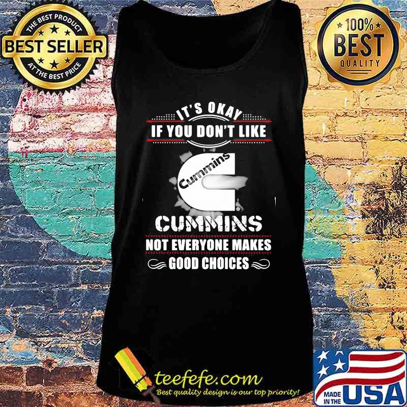 It's okay if you don't like cummins not everyone makes good choices s Tank top It's okay if you don't like cummins not everyone makes good choices s Tank top