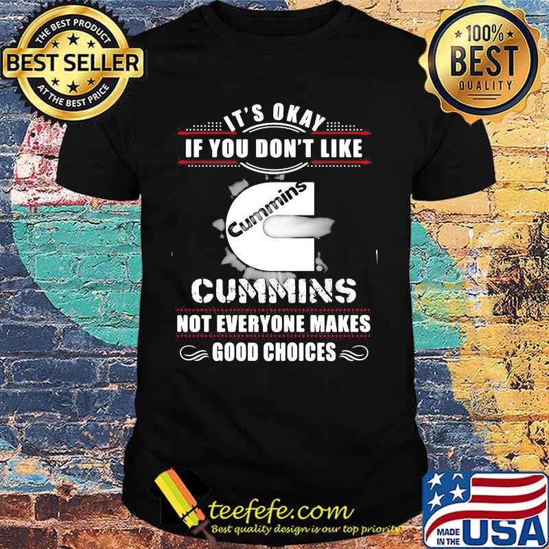 It's okay if you don't like cummins not everyone makes good choices shirt It's okay if you don't like cummins not everyone makes good choices shirt