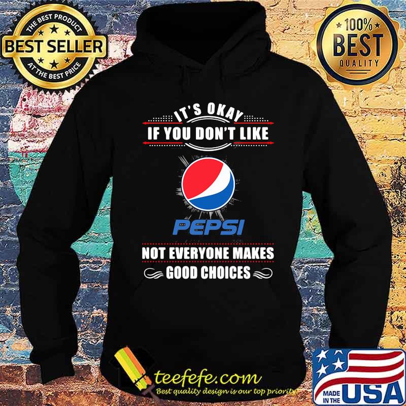 It's okay if you don't like pepsi not everyone makes good choices s Hoodie It's okay if you don't like pepsi not everyone makes good choices s Hoodie