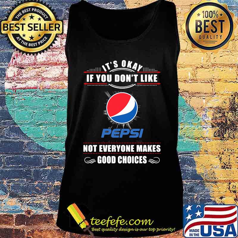 It's okay if you don't like pepsi not everyone makes good choices s Tank top It's okay if you don't like pepsi not everyone makes good choices s Tank top