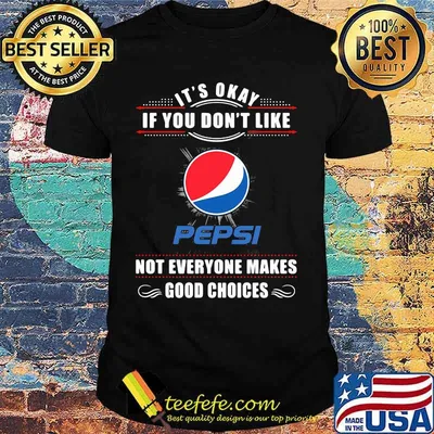 It's okay if you don't like pepsi not everyone makes good choices shirt