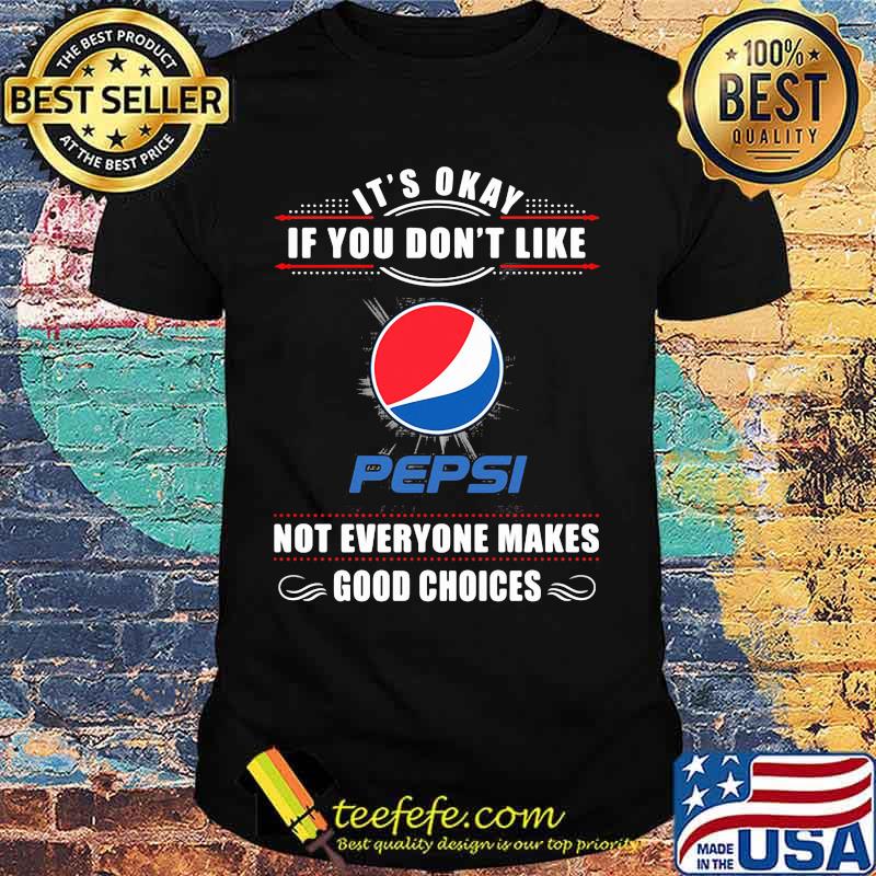 It's okay if you don't like pepsi not everyone makes good choices shirt